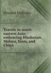 Travels in south-eastern Asia: embracing Hindustan, Malaya, Siam, and China .
