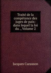 Trait de la comptence des juges de paix: dans lequel la loi du ., Volume 2