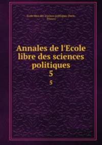 Annales de l`Ecole libre des sciences politiques. 5