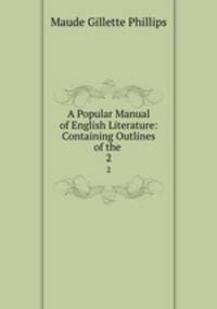 A Popular Manual of English Literature: Containing Outlines of the .. 2