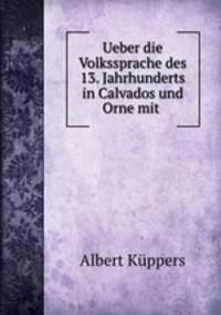 Ueber die Volkssprache des 13. Jahrhunderts in Calvados und Orne mit .