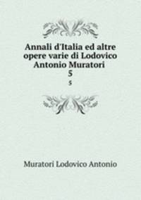 Annali d`Italia ed altre opere varie di Lodovico Antonio Muratori .. 5