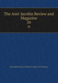The Anti-Jacobin Review and Magazine. 26