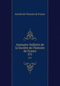 Annuaire-bulletin de la Socit de l`histoire de France. 251