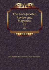 The Anti-Jacobin Review and Magazine. 25