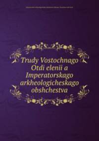 Trudy Vostochnago Otdielenia Imperatorskago arkheologicheskago obshchestva