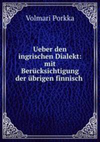Ueber den ingrischen Dialekt: mit Bercksichtigung der brigen finnisch .