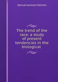 The trend of the race: a study of present tendencies in the biological .