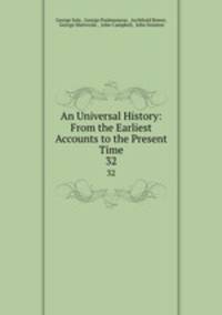 An Universal History: From the Earliest Accounts to the Present Time. 32
