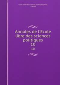 Annales de l`Ecole libre des sciences politiques. 10