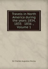 Travels in North America during the years 1834, 1835 & 1836 ., Volume 1