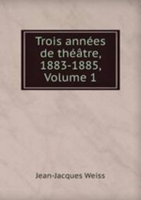 Trois annes de thtre, 1883-1885, Volume 1