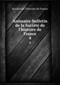 Annuaire-bulletin de la Socit de l`histoire de France. 4