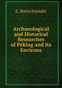 Archaeological and Historical Researches of Peking and Its Environs