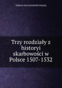 Trzy rozdziay z historyi skarbowoci w Polsce 1507-1532