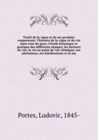 Trait de la vigne et de ses produits comprenant: l`histoire de la vigne et du vin dans tous les pays; l`tude botanique et pratique des diffrents cpages; les facteurs du vin; le vin au point de vue chimique; ses altrations; ses falsifications et la ma