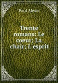 Trente romans: Le coeur; La chair; L`esprit