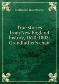True stories from New England history, 1620-1803: Grandfather`s chair .
