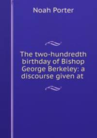 The two-hundredth birthday of Bishop George Berkeley: a discourse given at .