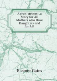 Apron-strings: .a Story for All Mothers who Have Daughters and for All .
