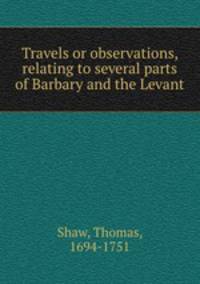 Travels or observations, relating to several parts of Barbary and the Levant