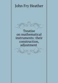Treatise on mathematical instruments: their construction, adjustment .