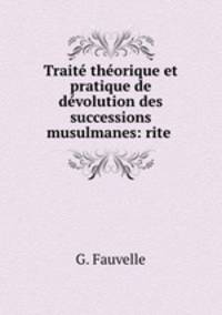 Trait thorique et pratique de dvolution des successions musulmanes: rite .