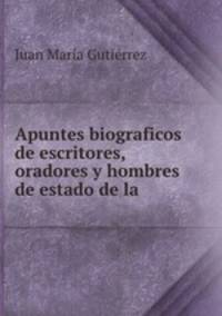 Apuntes biograficos de escritores, oradores y hombres de estado de la .