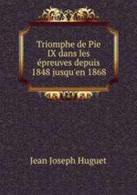Triomphe de Pie IX dans les preuves depuis 1848 jusqu`en 1868