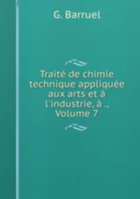 Trait de chimie technique applique aux arts et l`industrie, ., Volume 7