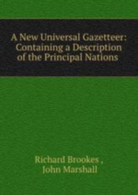 A New Universal Gazetteer: Containing a Description of the Principal Nations .