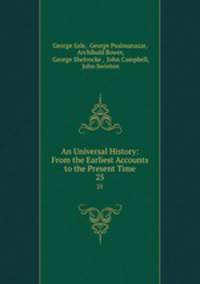 An Universal History: From the Earliest Accounts to the Present Time. 25