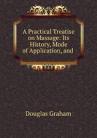 A Practical Treatise on Massage: Its History, Mode of Application, and .