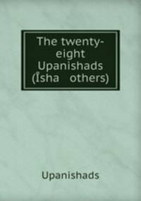 The twenty-eight Upanishads (sha & others).