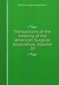 Transactions of the meeting of the American Surgical Association, Volume 20