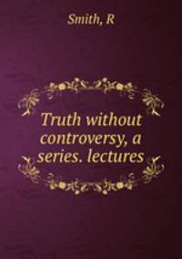 Truth without controversy, a series. lectures