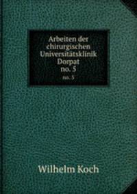 Arbeiten der chirurgischen Universittsklinik Dorpat. no. 5