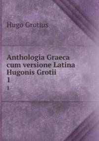Anthologia Graeca cum versione Latina Hugonis Grotii. 1