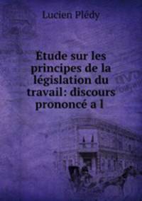 tude sur les principes de la lgislation du travail: discours prononc a l .