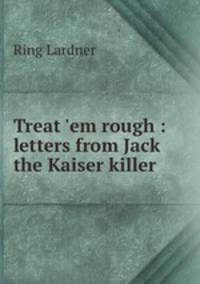 Treat `em rough : letters from Jack the Kaiser killer