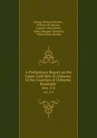 A Preliminary Report on the Upper Gold Belt of Alabama: In the Counties of Cleburne, Randolph .. nos. 5-6
