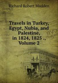 Travels in Turkey, Egypt, Nubia, and Palestine, in 1824, 1825 ., Volume 2