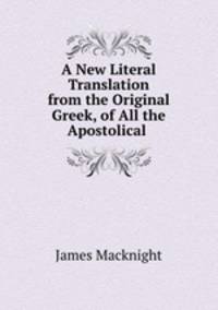 A New Literal Translation from the Original Greek, of All the Apostolical .