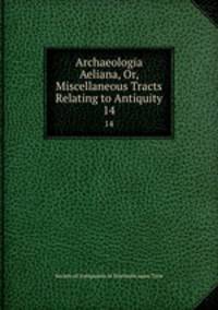 Archaeologia Aeliana, Or, Miscellaneous Tracts Relating to Antiquity. 14
