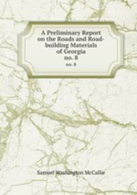 A Preliminary Report on the Roads and Road-building Materials of Georgia. no. 8