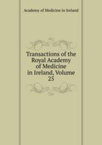 Transactions of the Royal Academy of Medicine in Ireland, Volume 25