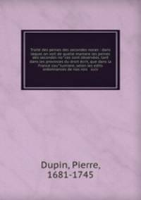 Traite des peines des secondes noces : dans lequel on voit de quelle maniere les peines des secondes noces sont observees, tant dans les provinces du droit ecrit, que dans la France coutumiere, selon les edits & ordonnances de nos rois & suiv