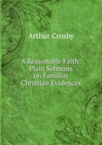 A Reasonable Faith: Plain Sermons on Familiar Christian Evidences