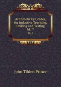 Arithmetic by Grades, for Inductive Teaching, Drilling and Testing. bk. 7