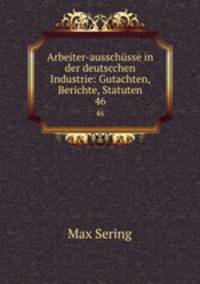 Arbeiter-ausschsse in der deutscchen Industrie: Gutachten, Berichte, Statuten. 46